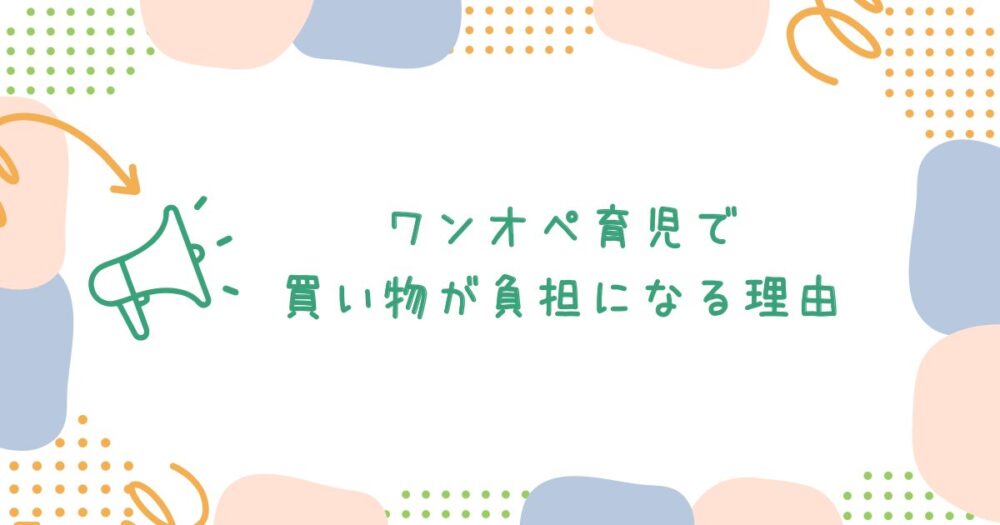 ワンオペ育児で買い物が負担になる理由