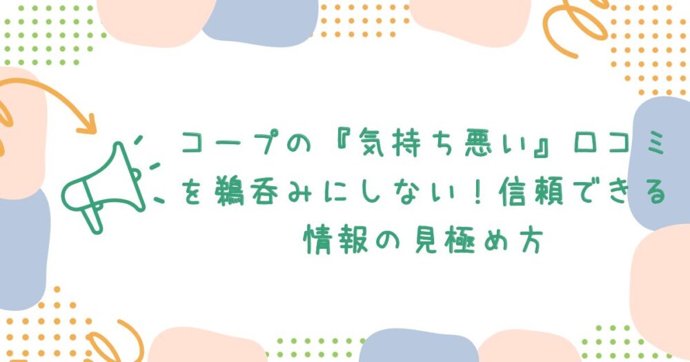 コープの『気持ち悪い』口コミを鵜呑みにしない!信頼できる情報の見極め方