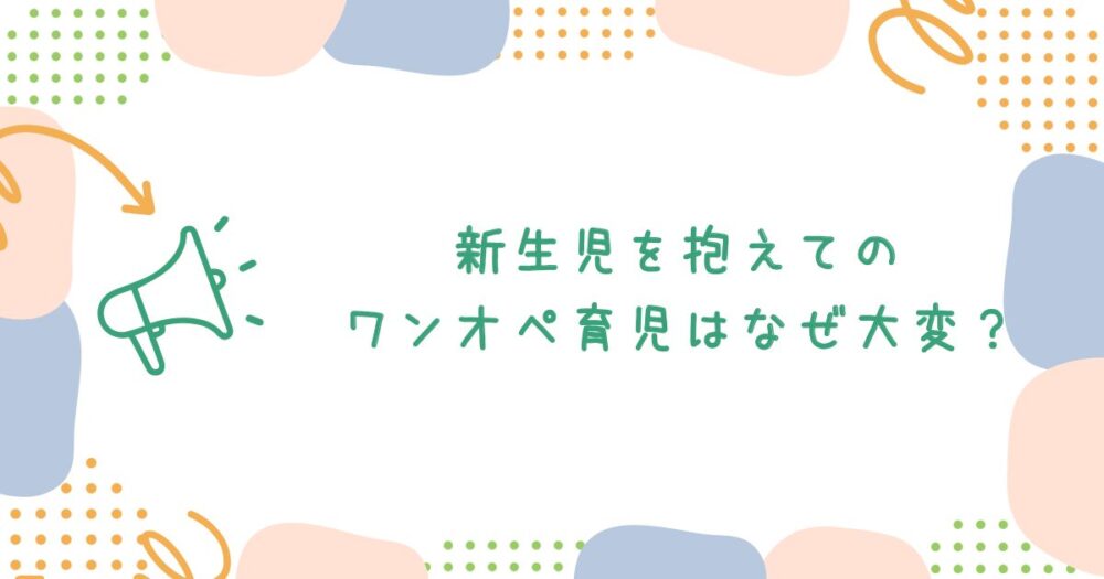 新生児を抱えてのワンオペ育児はなぜ大変?