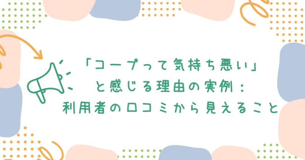「コープって気持ち悪い」と感じる理由の実例:利用者の口コミから見えること