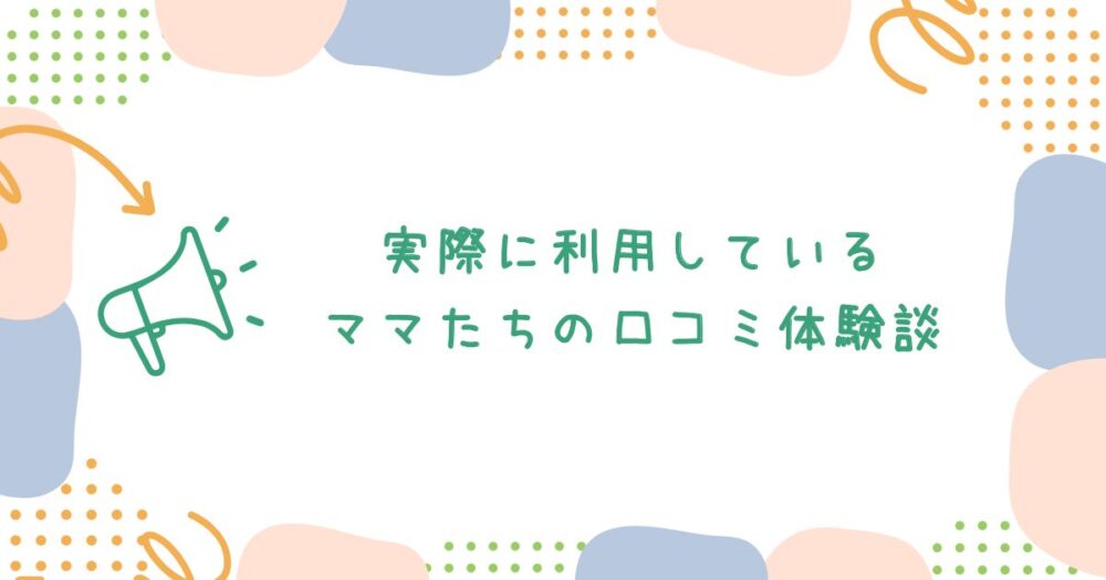 実際に利用しているママたちの口コミ体験談