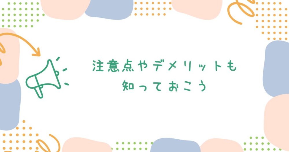 注意点やデメリットも知っておこう