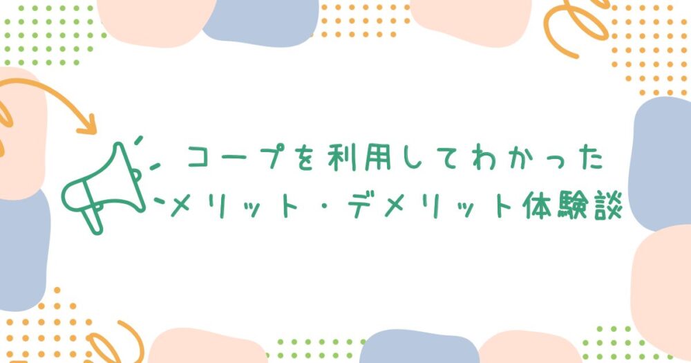 コープを利用してわかったメリット・デメリット体験談