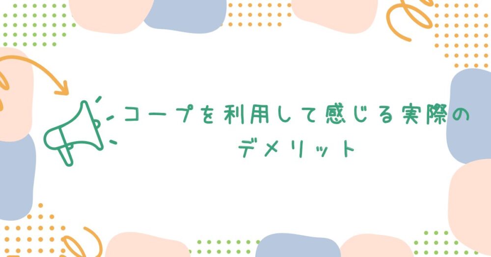 コープを利用して感じる実際のデメリット