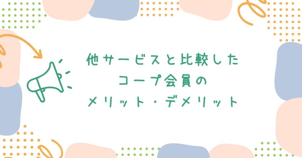他サービスと比較したコープ会員のメリット・デメリット