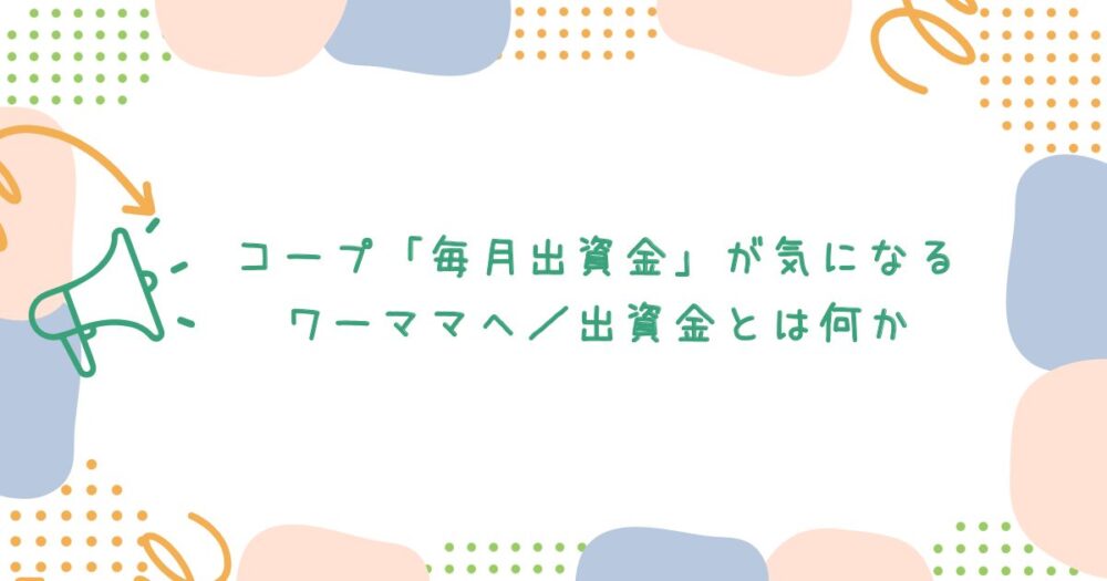 コープ「毎月出資金」が気になるワーママへ/出資金とは何か