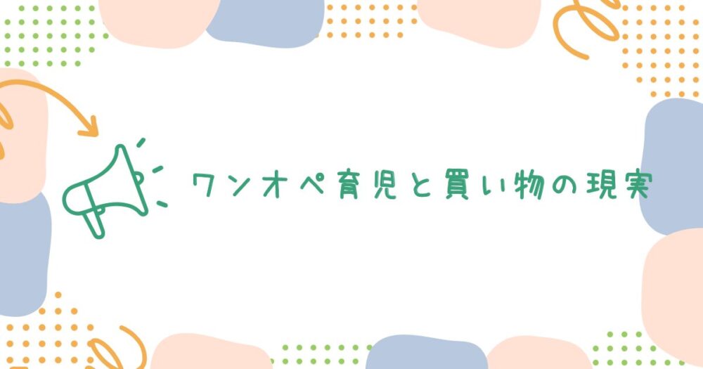 ワンオペ育児と買い物の現実